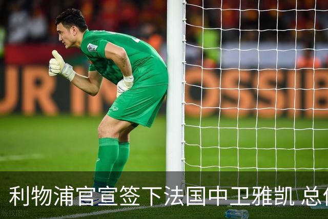 利物浦官宣签下法国中卫雅凯 总价6000万镑签约5+1年