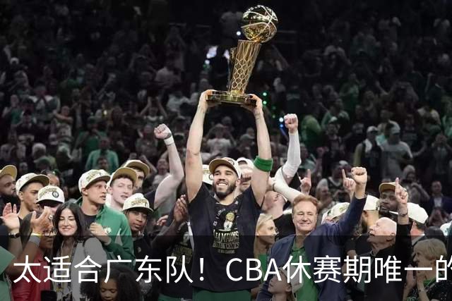 太适合广东队！CBA休赛期唯一的锋线大鱼，或被朱芳雨捡漏签下？