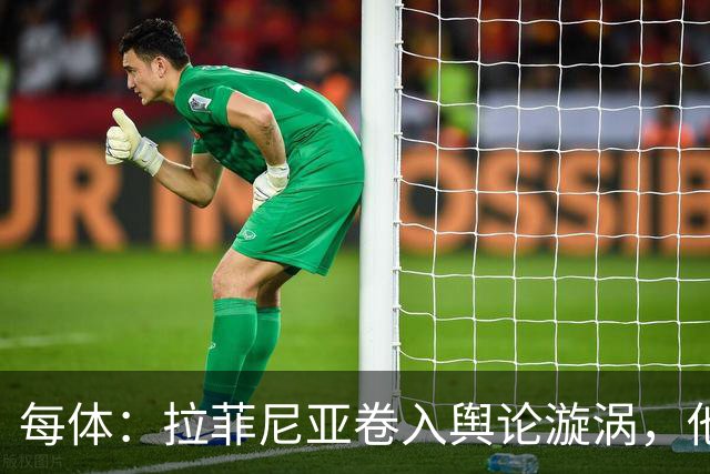 每体：拉菲尼亚卷入舆论漩涡，他可能因绕过中介买房被起诉