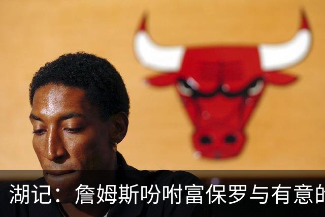 湖记：詹姆斯吩咐富保罗与有意的球队沟通 未确定是否是最后一舞