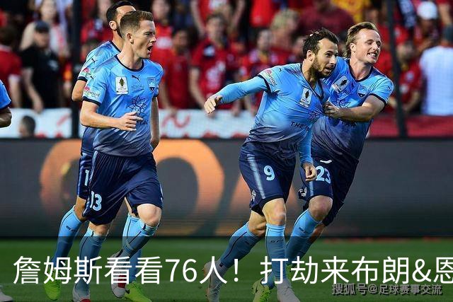 詹姆斯看看76人！打劫来布朗&恩马VJ星光闪耀&有薪金空间 太契合