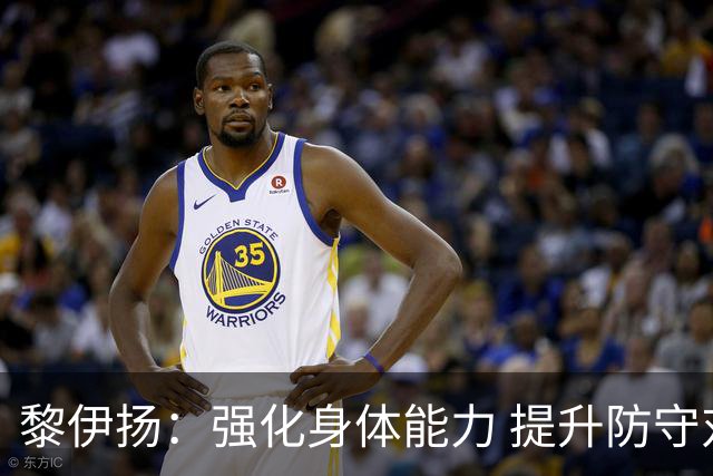 黎伊扬：强化身体能力 提升防守对抗强度与体能储备 精进投篮技术