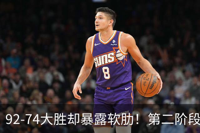 92-74大胜却暴露软肋！第二阶段中国男篮应清洗、增加哪些球员？